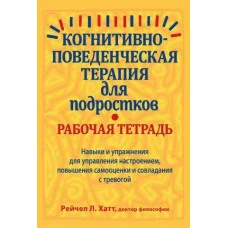 Когнітивно-поведінкова терапія для підлітків. Робочий зошит. Рейчел Гатт
