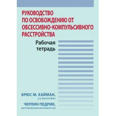 Посібник зі звільнення від обсесивно-компульсивного розладу. Робочий зошит. Б. Хайман, Ч. Педрик.
