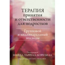 Терапія прийняття та відповідальності для підлітків. Груповий та індивідуальний підходи. Ш. Тарілел, М. Белл.