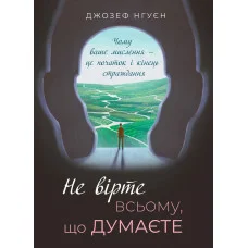 Не вірте всьому, що думаєте. Чому ваше мислення — це початок і кінець страждання. Джозеф Нгуєн.