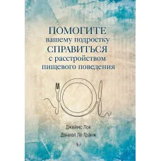 Допоможіть вашому підлітку впоратися з розладом харчової поведінки Джеймс Лок, Деніел Ле Гранж