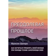 Преодолевая прошлое. Как научиться управлять своей жизнью при помощи EMDR. Современная психотерапия. Ф. Шапиро