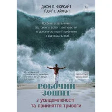 Робочий зошит з усвідомленості та прийняття тривоги. Джон П. Форсайт, Ґеорґ Г. Айферт. (укр.мова)