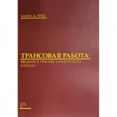 Трансовая работа. Введение в практику клинического гипноза. Япко М.