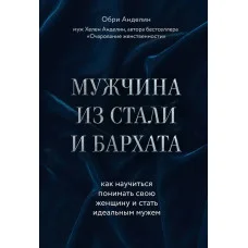 Чоловік зі сталі та оксамиту. Як навчитися розуміти свою жінку і стати ідеальним чоловіком. Анделін О.