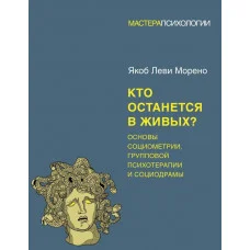 Хто залишиться в живих? Основи соціометрії, групової психотерапії та соціодрами. Морено Я.