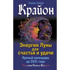 Крайон. Энергии Луны для счастья и удачи. Лунный календарь до 2031 года. Шмидт Т.