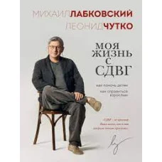 Моє життя зі СДУГ: як допомогти дітям, як упоратися дорослим. Лабковський Михайло