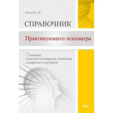 Довідник практикуючого психіатра. Основні психопатологічні симптоми, синдроми та стани. Беккер І.М.
