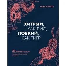 Хитрий, як лис, спритний, як тигр. 36 китайських стратагем, які навчать виходити переможцем із будь-якої. Марчук Анна. (м'як)