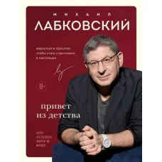 Привет из детства. Вернуться в прошлое, чтобы стать счастливым в настоящем. Лабковский Михаил.