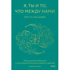 Я, ти і те, що між нами. Емоційна близькість і потяг спочатку і назавжди. Девіс Метт.