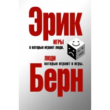 Игры, в которые играют люди. Люди, которые играют в игры. Эрик Берн (твёрдый переплёт)