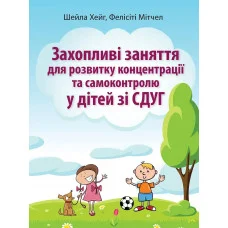 Увлекательные занятия для развития концентрации и самоконтроля у детей с СДВГ. Шейла Хейг, Фелисити Митчел (укр.яз)